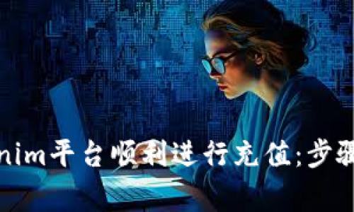 如何在Tokenim平台顺利进行充值：步骤与注意事项