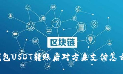 冷钱包USDT转账后对方未支付怎么办？