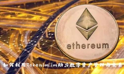 如何利用Tokenim.im助力数字资产管理与交易
