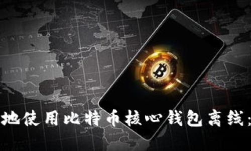 如何安全地使用比特币核心钱包离线：全面指南