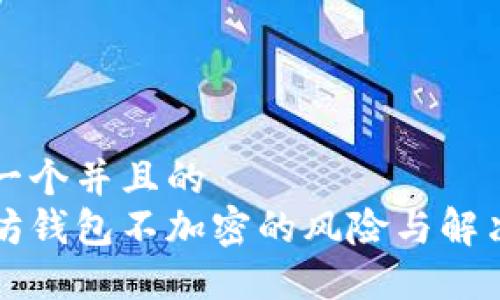 思考一个并且的
以太坊钱包不加密的风险与解决方案