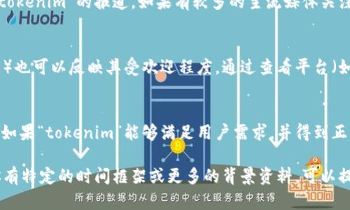 关于“tokenim”是否出名，具体取决于其在某一特定行业或社区中的影响力和知名度。以下是一些可能的分析和考量要素：

### 1. 领域影响
如果“tokenim”是一个在区块链、加密货币或相关技术领域中使用的术语或品牌，那么其知名度可能在这些圈子里较高。而在更广泛的公众视野中，其知名度可能会较低。

### 2. 社交媒体和在线讨论
通过搜索社交媒体平台、论坛（如Reddit、Telegram、Twitter等）和专业网站，可以了解到“tokenim”的声誉、评论及相对的热度。如果讨论频繁且多为积极的反馈，通常可以推测其知名度较高。

### 3. 媒体报道
搜索相关新闻报道，比如财经新闻、科技新闻等，查看主要媒体是否有对“tokenim”的报道。如果有较多的主流媒体关注，则表示其在某些方面取得了显著的成就。

### 4. 市场情况
若“tokenim”是代币或项目的一部分，市场数据（如交易量、用户参与度等）也可以反映其受欢迎程度。通过查看平台（如CoinMarketCap或CoinGecko）的排名，了解其在同类项目中的位置。

### 5. 技术和用户反馈
分析其提供的技术和服务质量，用户的反馈和评价将直接影响其知名度。如果“tokenim”能够满足用户需求，并得到正面评价，那么它在行业中的声望就会相对较高。

总结来说，要判断“tokenim”是否出名，需要综合多个方面的信息。如果你有特定的时间框架或更多的背景资料，可以提供更准确的评估。